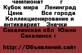11.1) чемпионат : 1988 г - Кубок мира - Ленинград › Цена ­ 149 - Все города Коллекционирование и антиквариат » Значки   . Сахалинская обл.,Южно-Сахалинск г.